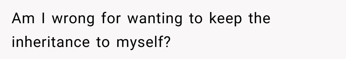 Am I wrong for wanting to keep the inheritance to myself?
