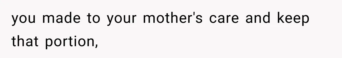 you made to your mother's care and keep that portion,