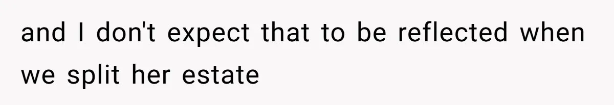 and I don't expect that to be reflected when we split her estate