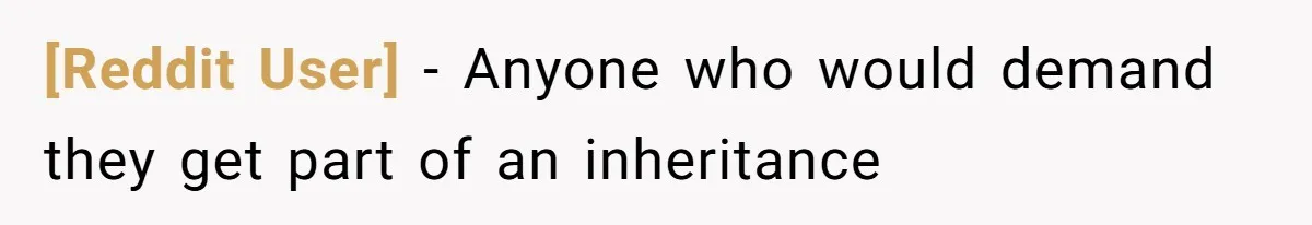 [Reddit User] − Anyone who would demand they get part of an inheritance