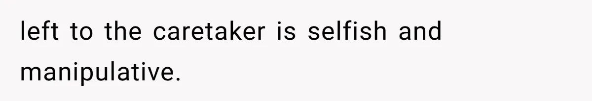 left to the caretaker is selfish and manipulative.