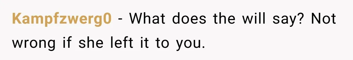 Kampfzwerg0 − What does the will say? Not wrong if she left it to you.
