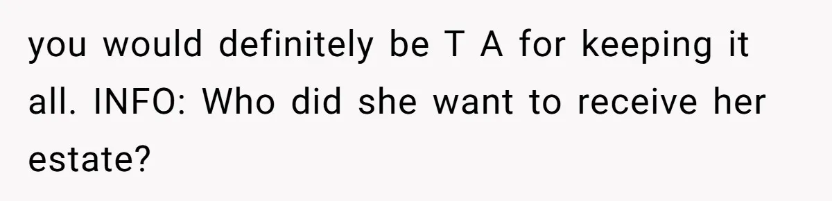 you would definitely be T A for keeping it all. INFO: Who did she want to receive her estate?