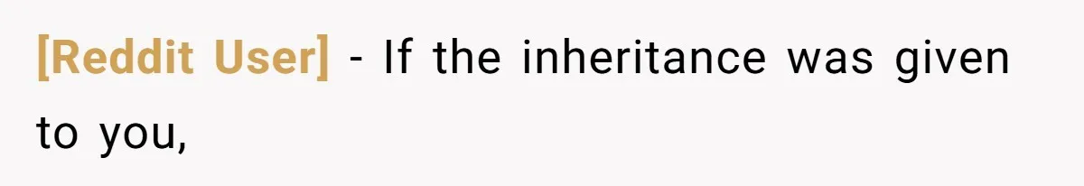 [Reddit User] − If the inheritance was given to you,
