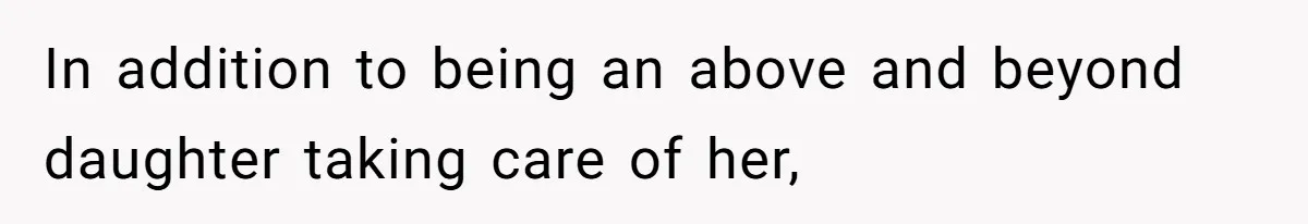 In addition to being an above and beyond daughter taking care of her,