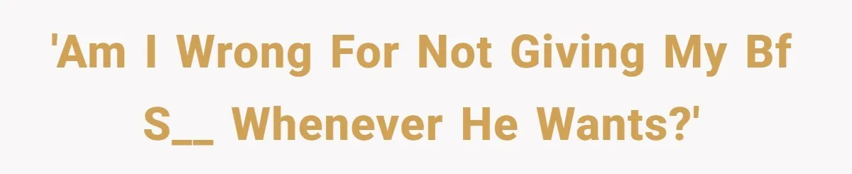 'Am I wrong for not giving my BF s__ whenever he wants?'