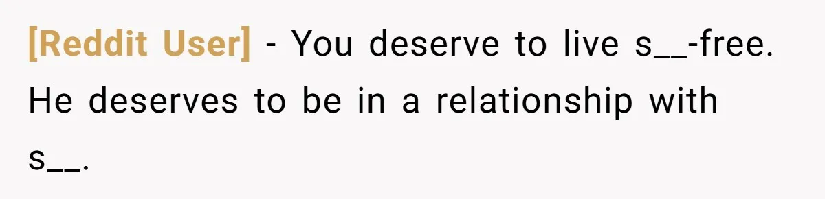 [Reddit User] − You deserve to live s__-free. He deserves to be in a relationship with s__.