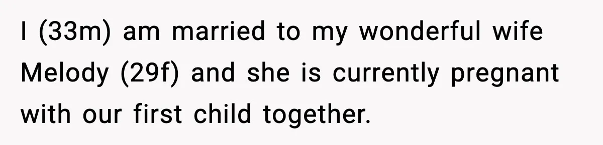 I (33m) am married to my wonderful wife Melody (29f) and she is currently pregnant with our first child together.