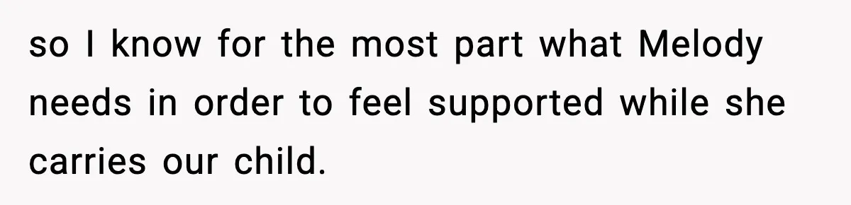 so I know for the most part what Melody needs in order to feel supported while she carries our child.