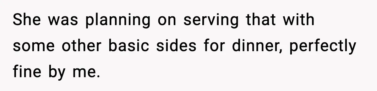 She was planning on serving that with some other basic sides for dinner, perfectly fine by me.