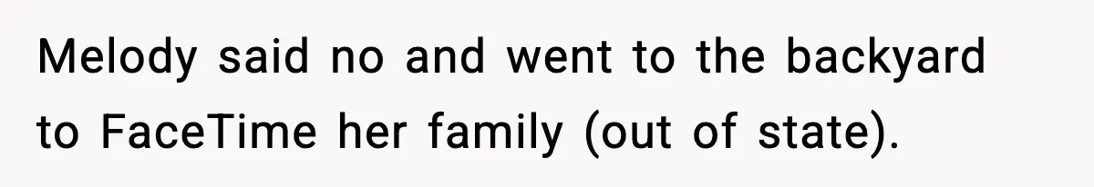 Melody said no and went to the backyard to FaceTime her family (out of state).