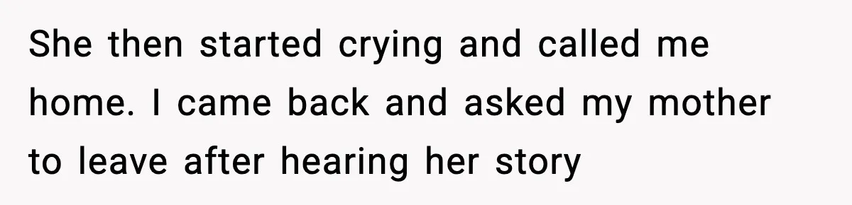 She then started crying and called me home. I came back and asked my mother to leave after hearing her story