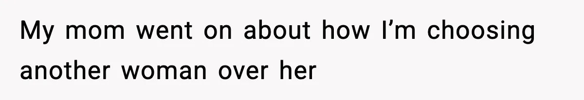 My mom went on about how I’m choosing another woman over her