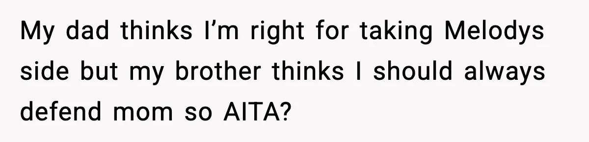 My dad thinks I’m right for taking Melodys side but my brother thinks I should always defend mom so AITA?
