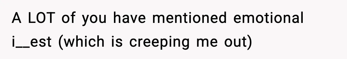A LOT of you have mentioned emotional i__est (which is creeping me out)