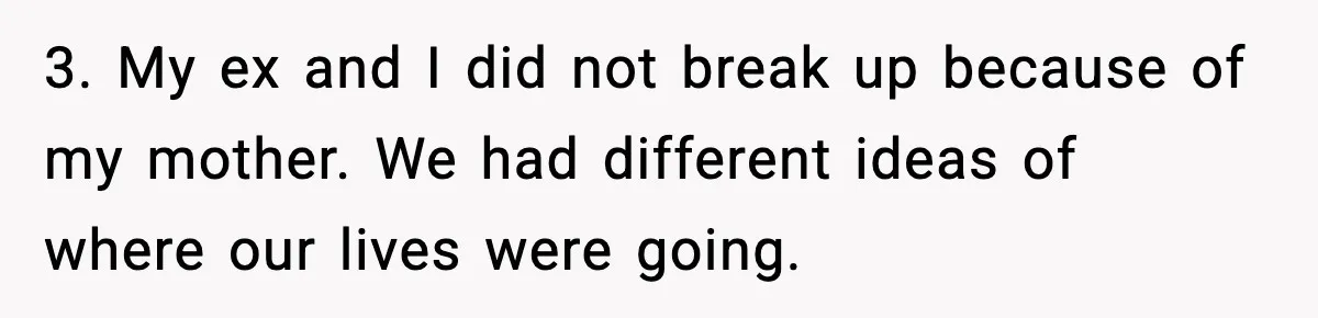 3. My ex and I did not break up because of my mother. We had different ideas of where our lives were going.