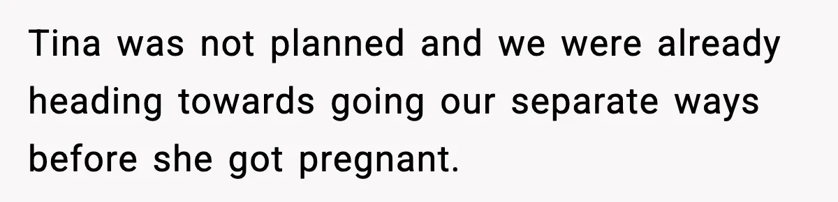 Tina was not planned and we were already heading towards going our separate ways before she got pregnant.