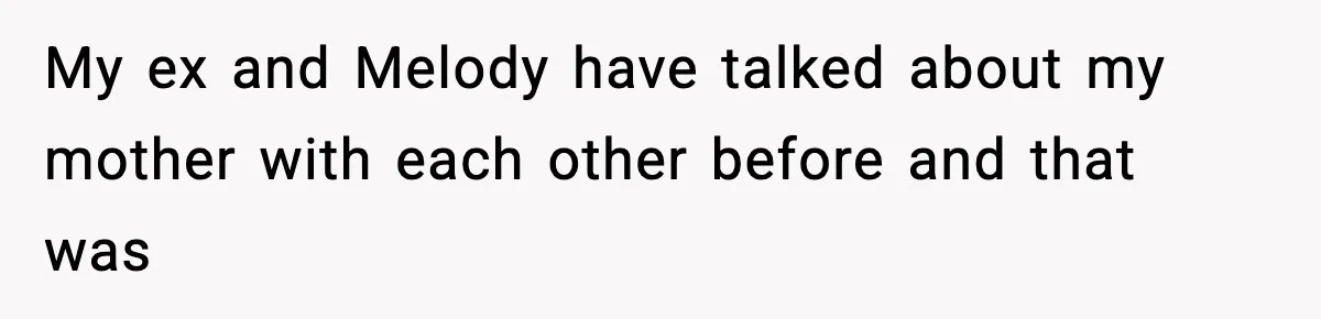 My ex and Melody have talked about my mother with each other before and that was