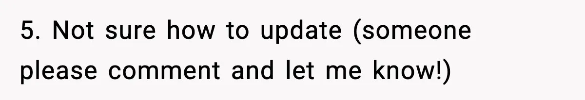 5. Not sure how to update (someone please comment and let me know!)