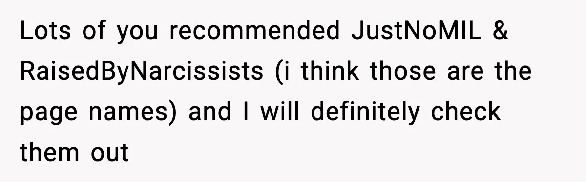 Lots of you recommended JustNoMIL & RaisedByNarcissists (i think those are the page names) and I will definitely check them out