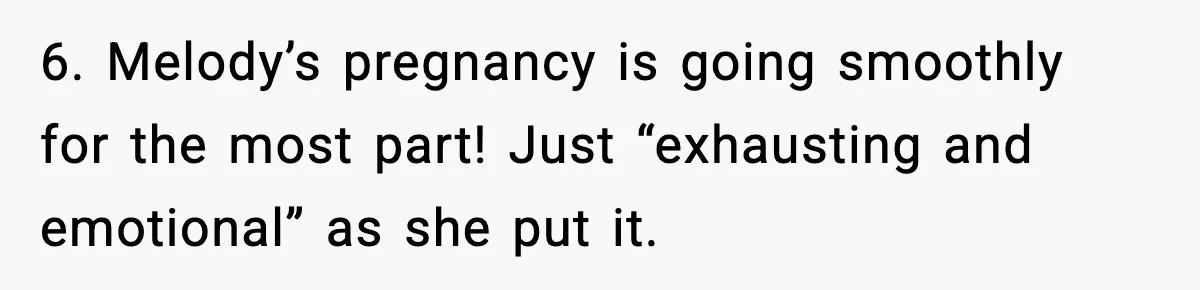 6. Melody’s pregnancy is going smoothly for the most part! Just “exhausting and emotional” as she put it.