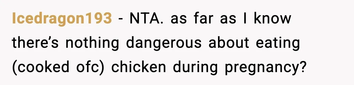 Icedragon193 − NTA. as far as I know there’s nothing dangerous about eating (cooked ofc) chicken during pregnancy?