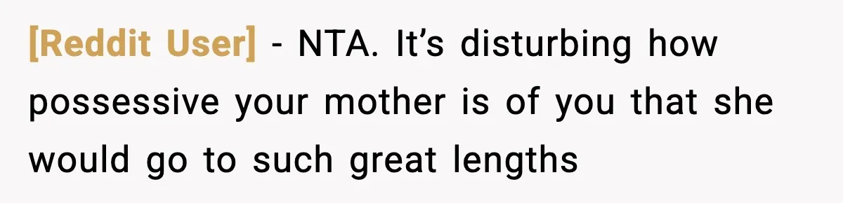 [Reddit User] − NTA. It’s disturbing how possessive your mother is of you that she would go to such great lengths