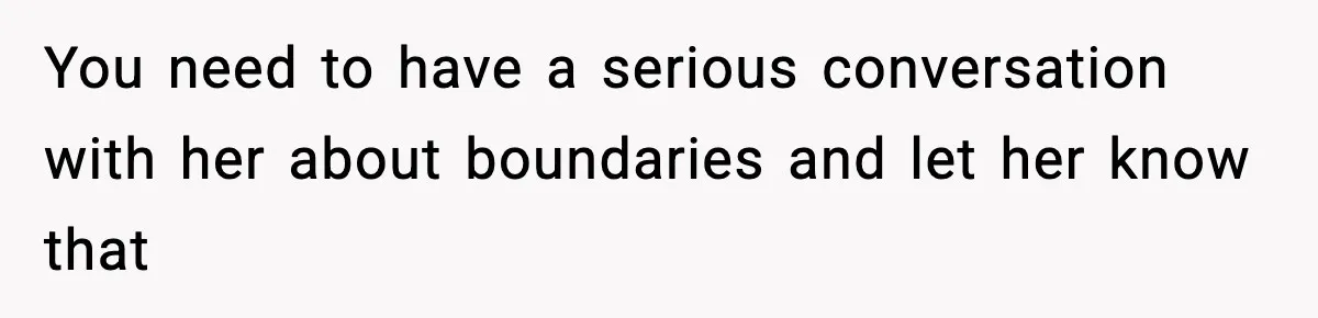 You need to have a serious conversation with her about boundaries and let her know that