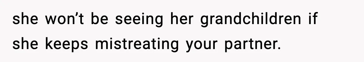 she won’t be seeing her grandchildren if she keeps mistreating your partner.