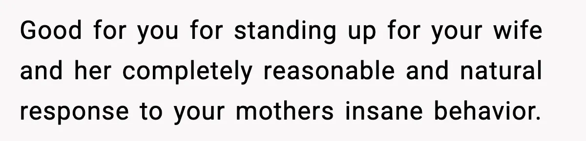 Good for you for standing up for your wife and her completely reasonable and natural response to your mothers insane behavior.