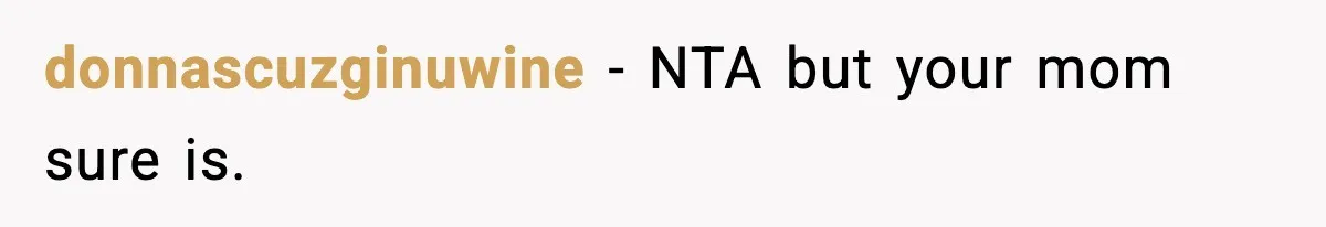 donnascuzginuwine − NTA but your mom sure is.