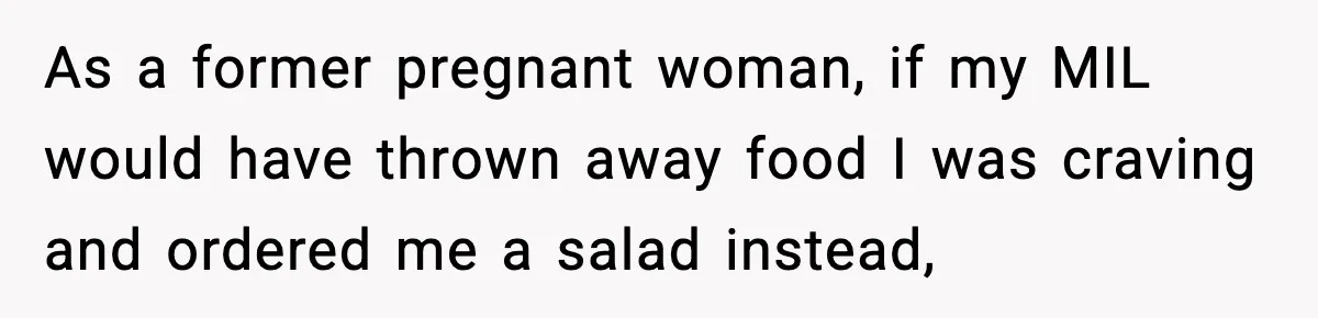 As a former pregnant woman, if my MIL would have thrown away food I was craving and ordered me a salad instead,