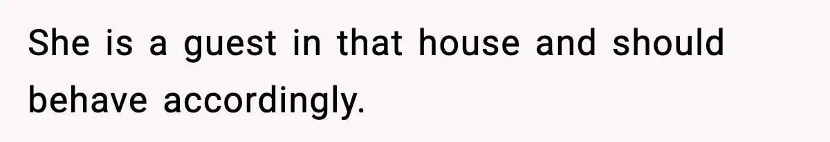 She is a guest in that house and should behave accordingly.