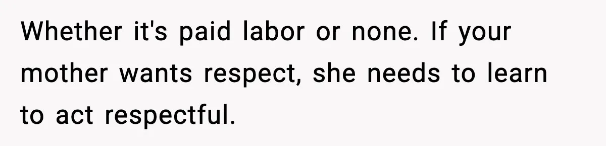 Whether it's paid labor or none. If your mother wants respect, she needs to learn to act respectful.
