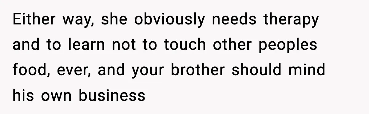 Either way, she obviously needs therapy and to learn not to touch other peoples food, ever, and your brother should mind his own business