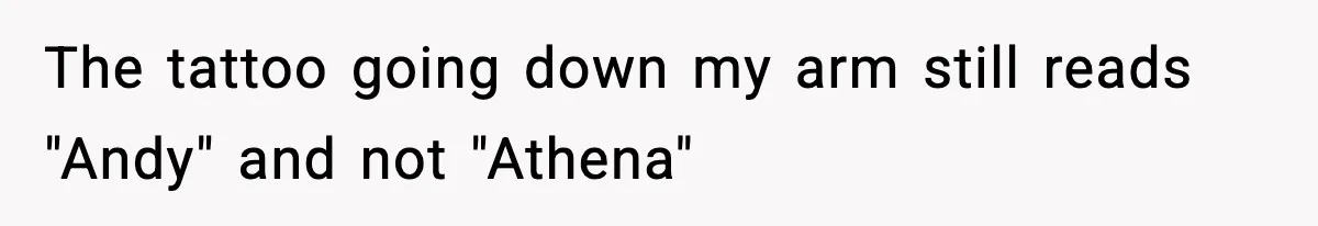 The tattoo going down my arm still reads "Andy" and not "Athena"