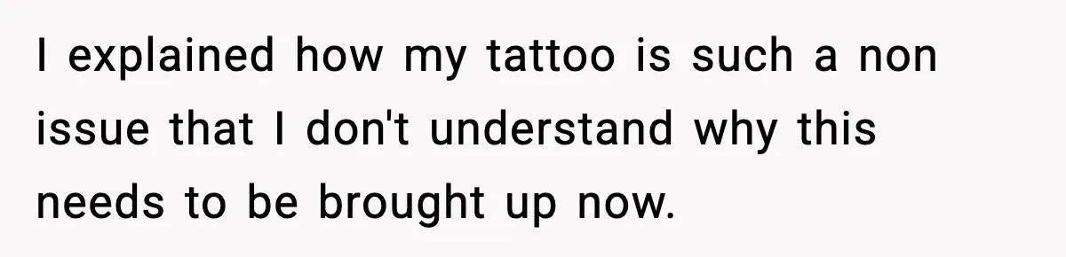 I explained how my tattoo is such a non issue that I don't understand why this needs to be brought up now.