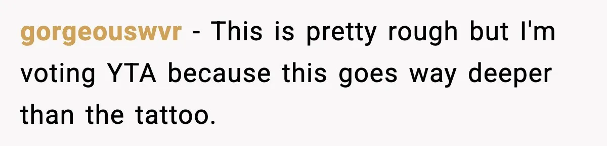 gorgeouswvr − This is pretty rough but I'm voting YTA because this goes way deeper than the tattoo.