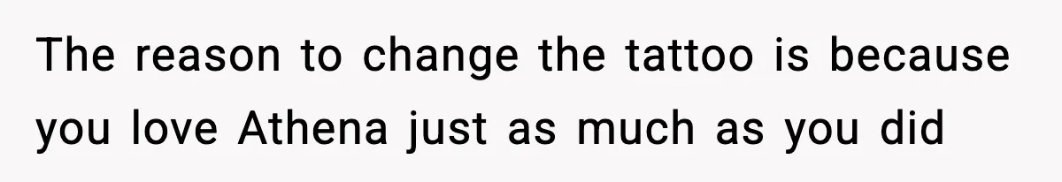 The reason to change the tattoo is because you love Athena just as much as you did