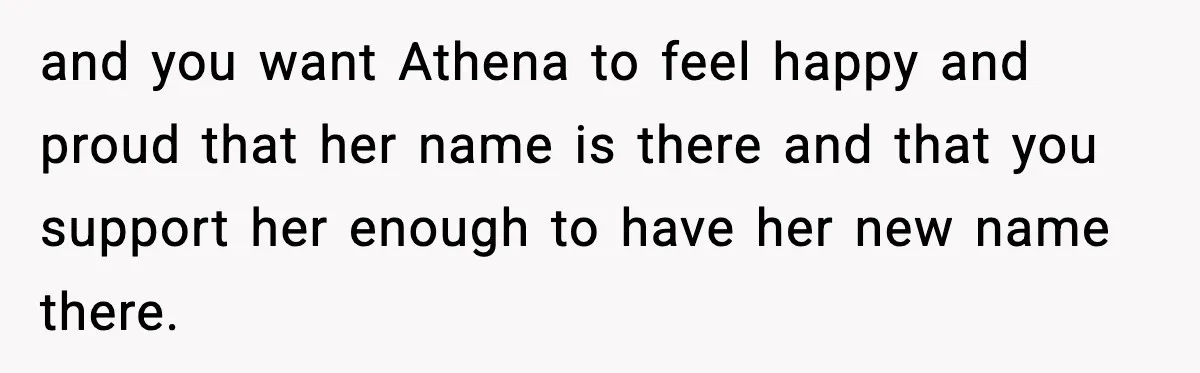 and you want Athena to feel happy and proud that her name is there and that you support her enough to have her new name there.
