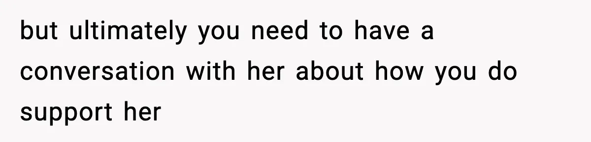 but ultimately you need to have a conversation with her about how you do support her