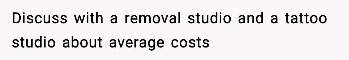 Discuss with a removal studio and a tattoo studio about average costs