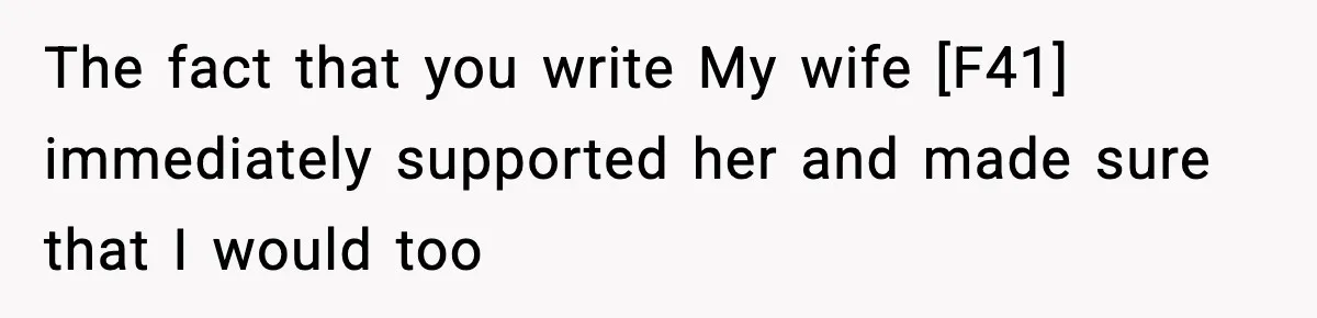 The fact that you write My wife [F41] immediately supported her and made sure that I would too