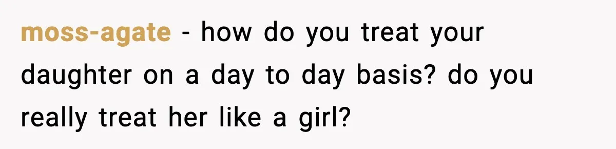 moss-agate − how do you treat your daughter on a day to day basis? do you really treat her like a girl?