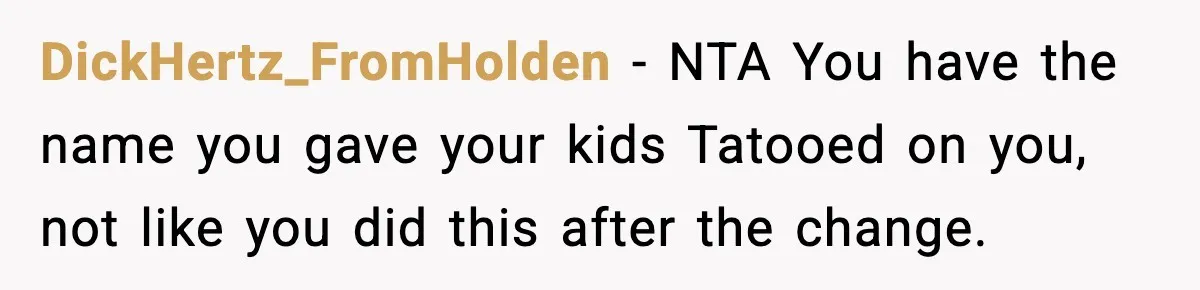 DickHertz_FromHolden − NTA You have the name you gave your kids Tatooed on you, not like you did this after the change.