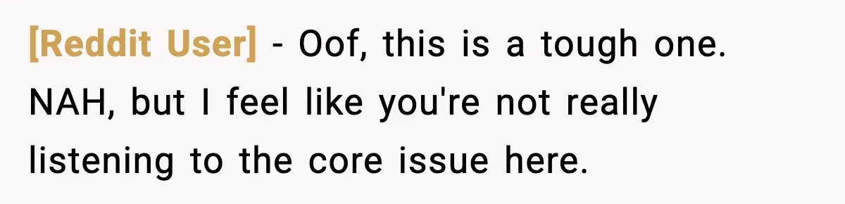 [Reddit User] − Oof, this is a tough one. NAH, but I feel like you're not really listening to the core issue here.