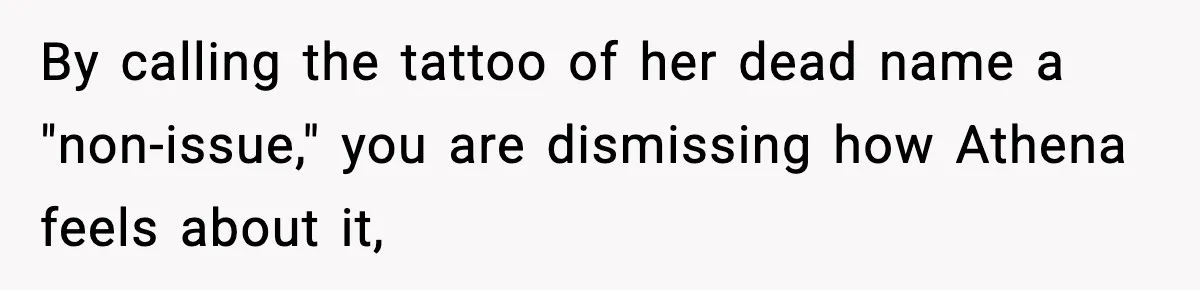 By calling the tattoo of her dead name a "non-issue," you are dismissing how Athena feels about it,