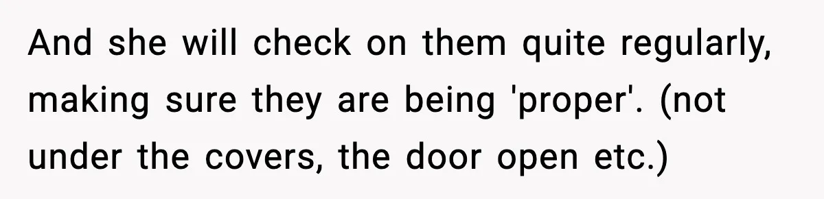 And she will check on them quite regularly, making sure they are being 'proper'. (not under the covers, the door open etc.)