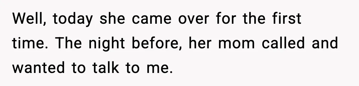 Well, today she came over for the first time. The night before, her mom called and wanted to talk to me.