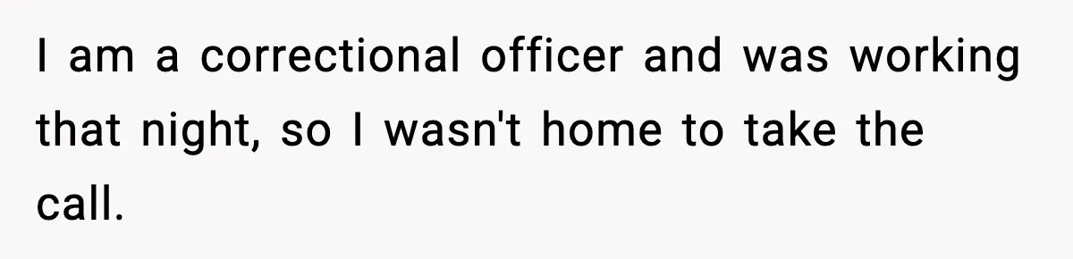 I am a correctional officer and was working that night, so I wasn't home to take the call.